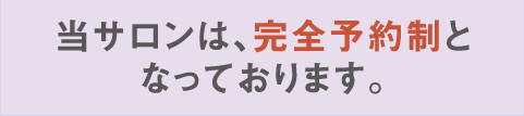 当サロンは完全予約制となっております。