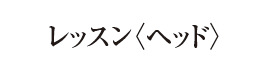 レッスン〈ヘッド〉