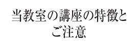 当教室の講座の特徴とご注意