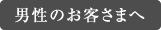 男性のお客さまへ